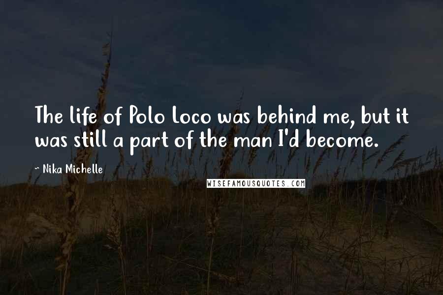 Nika Michelle Quotes: The life of Polo Loco was behind me, but it was still a part of the man I'd become.