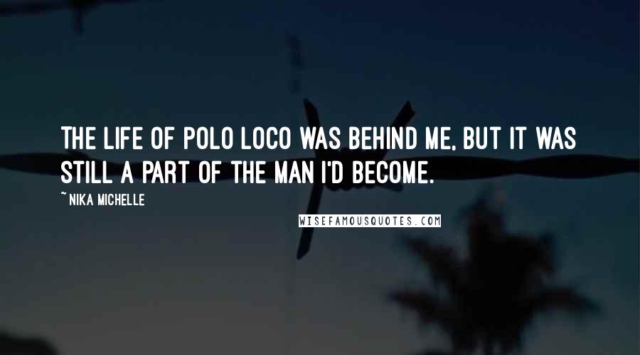 Nika Michelle Quotes: The life of Polo Loco was behind me, but it was still a part of the man I'd become.