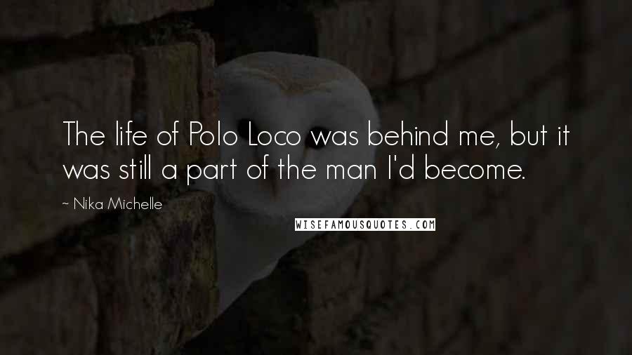 Nika Michelle Quotes: The life of Polo Loco was behind me, but it was still a part of the man I'd become.