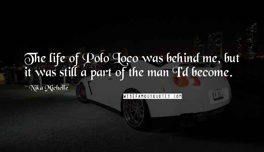 Nika Michelle Quotes: The life of Polo Loco was behind me, but it was still a part of the man I'd become.