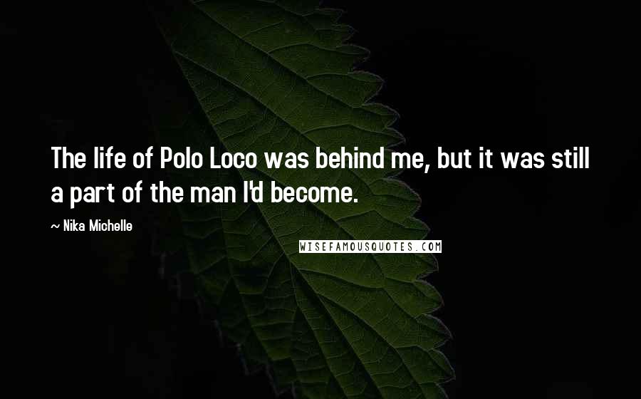 Nika Michelle Quotes: The life of Polo Loco was behind me, but it was still a part of the man I'd become.