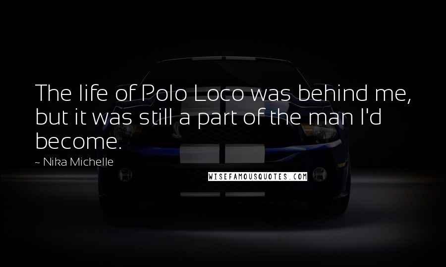 Nika Michelle Quotes: The life of Polo Loco was behind me, but it was still a part of the man I'd become.