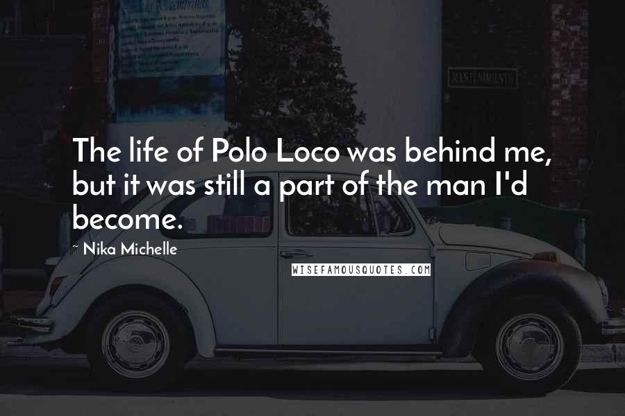 Nika Michelle Quotes: The life of Polo Loco was behind me, but it was still a part of the man I'd become.