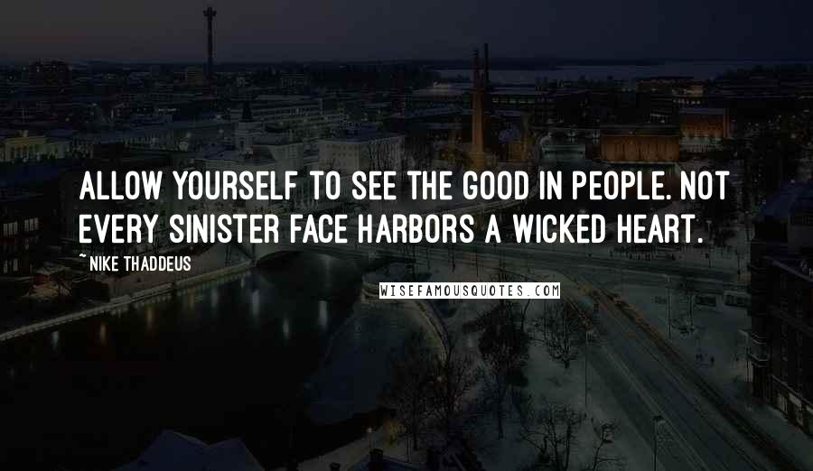 Nike Thaddeus Quotes: Allow yourself to see the good in people. Not every sinister face harbors a wicked heart.