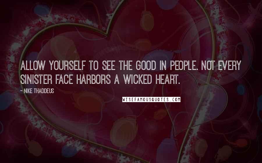 Nike Thaddeus Quotes: Allow yourself to see the good in people. Not every sinister face harbors a wicked heart.
