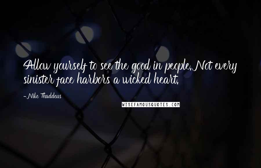 Nike Thaddeus Quotes: Allow yourself to see the good in people. Not every sinister face harbors a wicked heart.