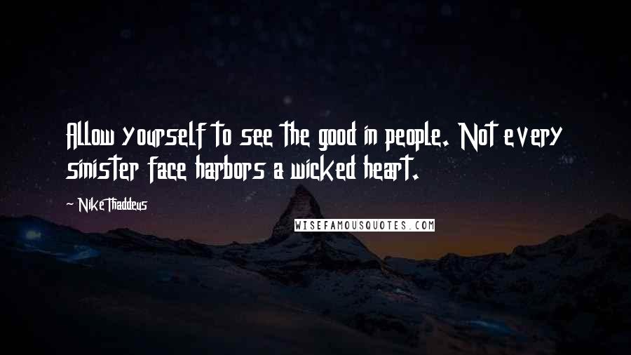 Nike Thaddeus Quotes: Allow yourself to see the good in people. Not every sinister face harbors a wicked heart.