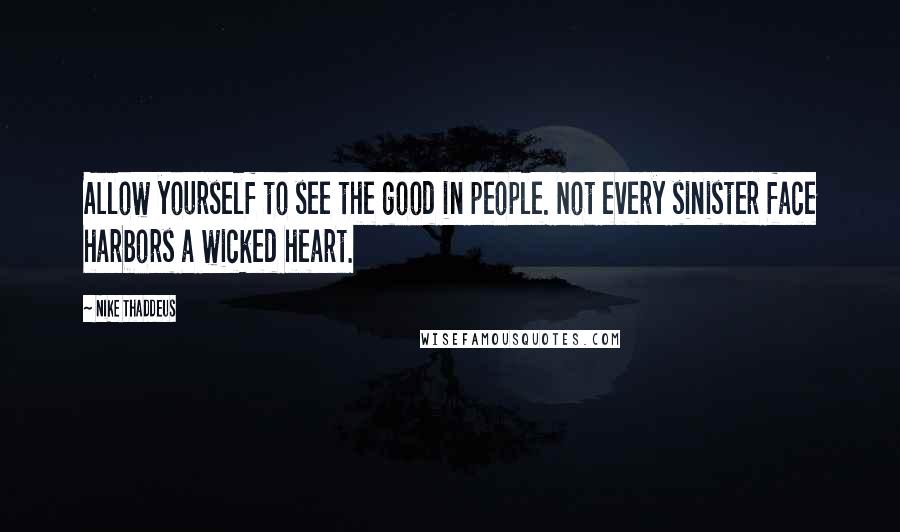 Nike Thaddeus Quotes: Allow yourself to see the good in people. Not every sinister face harbors a wicked heart.