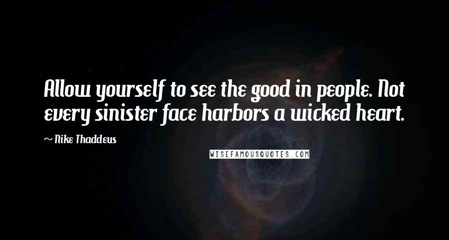 Nike Thaddeus Quotes: Allow yourself to see the good in people. Not every sinister face harbors a wicked heart.