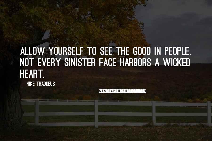 Nike Thaddeus Quotes: Allow yourself to see the good in people. Not every sinister face harbors a wicked heart.