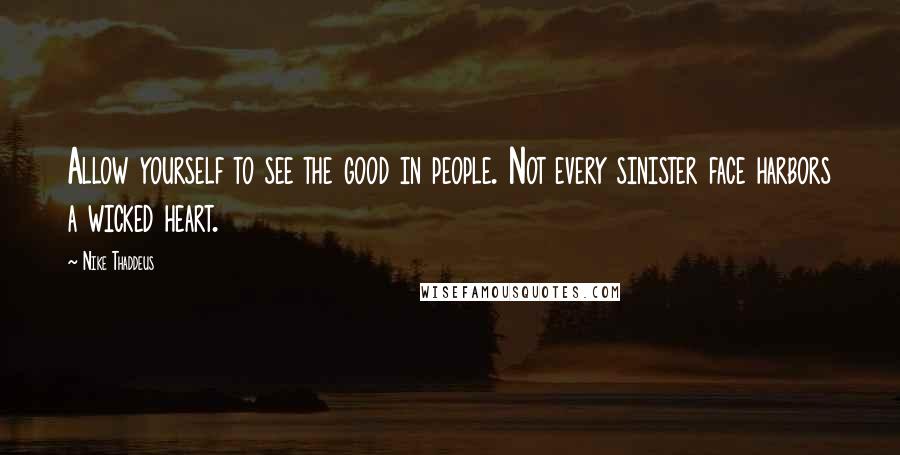 Nike Thaddeus Quotes: Allow yourself to see the good in people. Not every sinister face harbors a wicked heart.