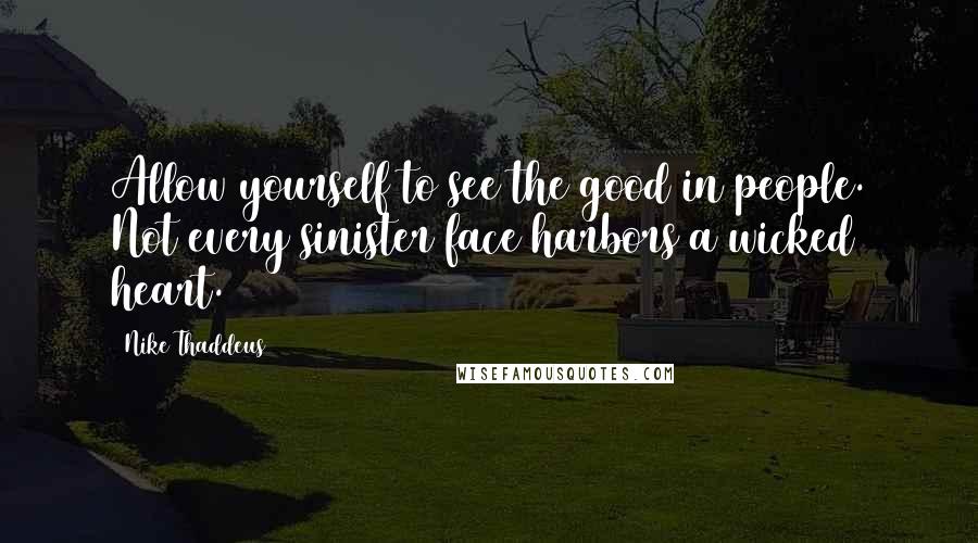 Nike Thaddeus Quotes: Allow yourself to see the good in people. Not every sinister face harbors a wicked heart.