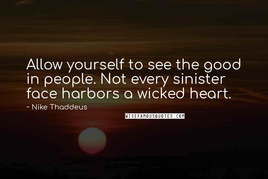 Nike Thaddeus Quotes: Allow yourself to see the good in people. Not every sinister face harbors a wicked heart.