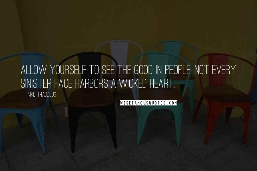 Nike Thaddeus Quotes: Allow yourself to see the good in people. Not every sinister face harbors a wicked heart.