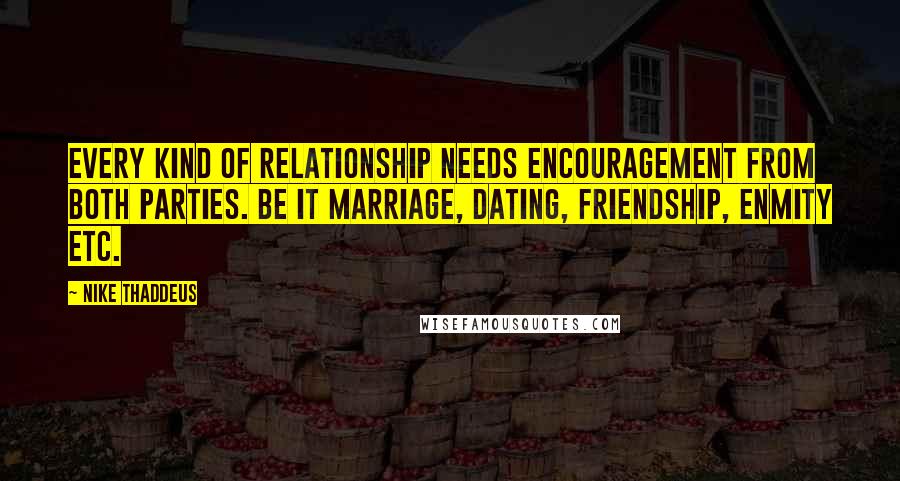 Nike Thaddeus Quotes: Every kind of relationship needs encouragement from both parties. Be it marriage, dating, friendship, enmity etc.