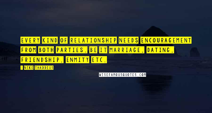 Nike Thaddeus Quotes: Every kind of relationship needs encouragement from both parties. Be it marriage, dating, friendship, enmity etc.