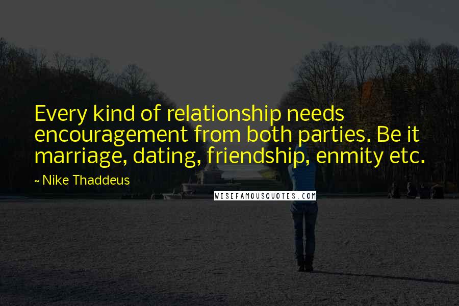 Nike Thaddeus Quotes: Every kind of relationship needs encouragement from both parties. Be it marriage, dating, friendship, enmity etc.