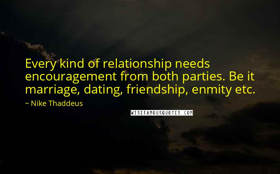 Nike Thaddeus Quotes: Every kind of relationship needs encouragement from both parties. Be it marriage, dating, friendship, enmity etc.