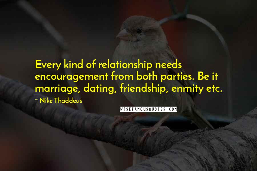 Nike Thaddeus Quotes: Every kind of relationship needs encouragement from both parties. Be it marriage, dating, friendship, enmity etc.