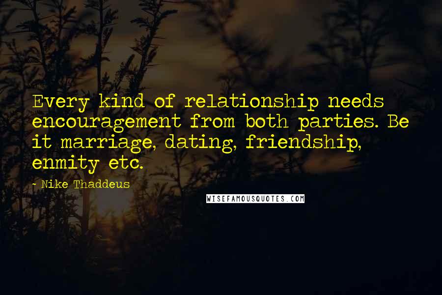 Nike Thaddeus Quotes: Every kind of relationship needs encouragement from both parties. Be it marriage, dating, friendship, enmity etc.