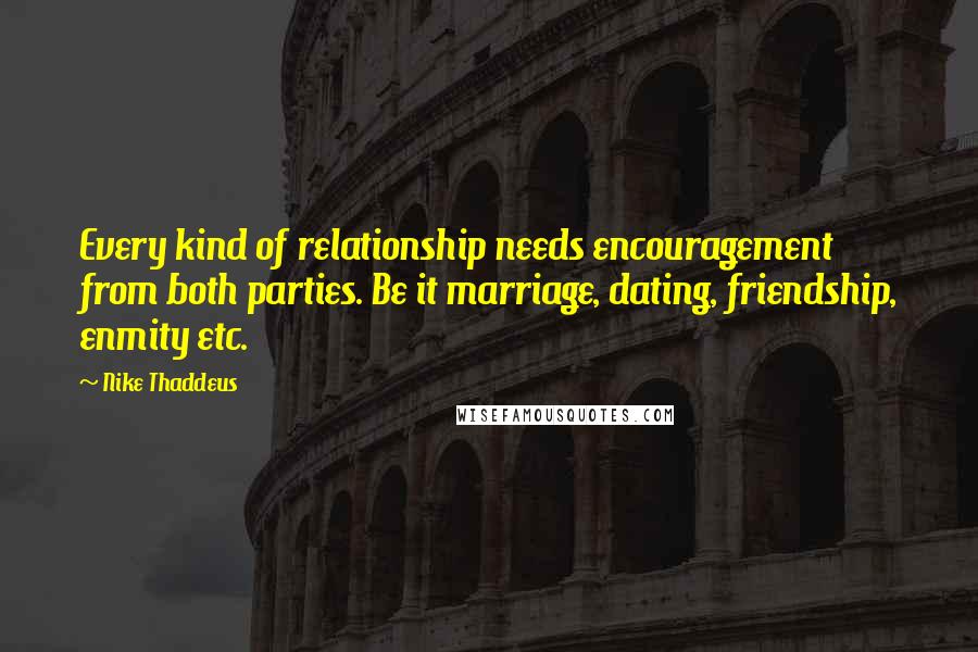 Nike Thaddeus Quotes: Every kind of relationship needs encouragement from both parties. Be it marriage, dating, friendship, enmity etc.