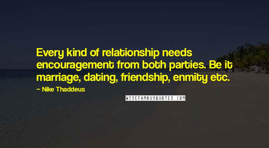 Nike Thaddeus Quotes: Every kind of relationship needs encouragement from both parties. Be it marriage, dating, friendship, enmity etc.