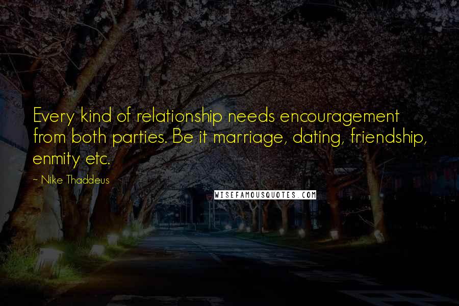 Nike Thaddeus Quotes: Every kind of relationship needs encouragement from both parties. Be it marriage, dating, friendship, enmity etc.