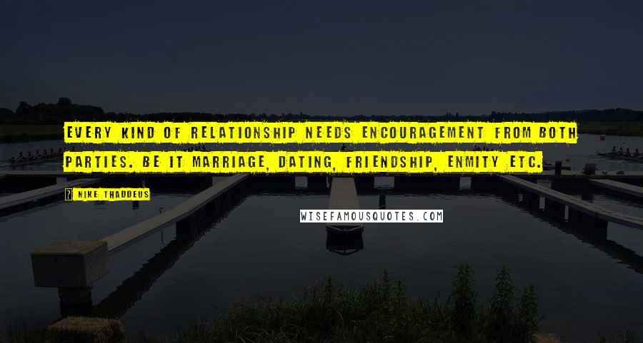 Nike Thaddeus Quotes: Every kind of relationship needs encouragement from both parties. Be it marriage, dating, friendship, enmity etc.