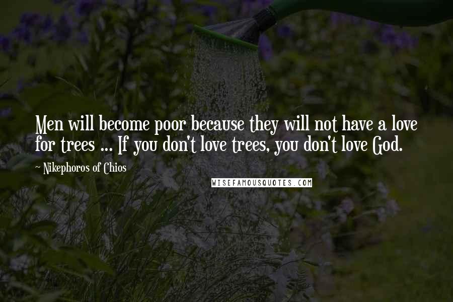 Nikephoros Of Chios Quotes: Men will become poor because they will not have a love for trees ... If you don't love trees, you don't love God.