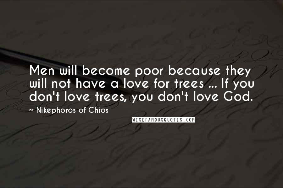 Nikephoros Of Chios Quotes: Men will become poor because they will not have a love for trees ... If you don't love trees, you don't love God.