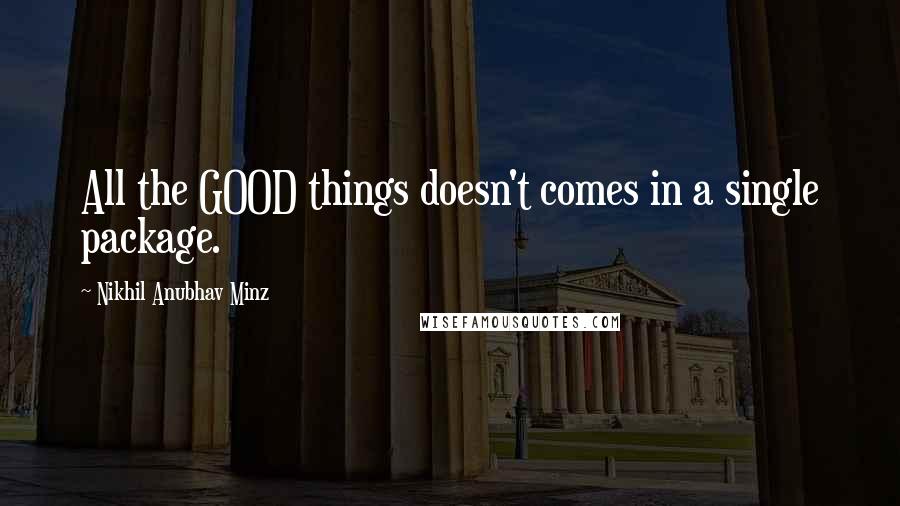 Nikhil Anubhav Minz Quotes: All the GOOD things doesn't comes in a single package.