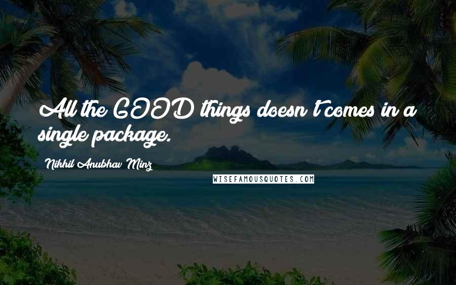 Nikhil Anubhav Minz Quotes: All the GOOD things doesn't comes in a single package.