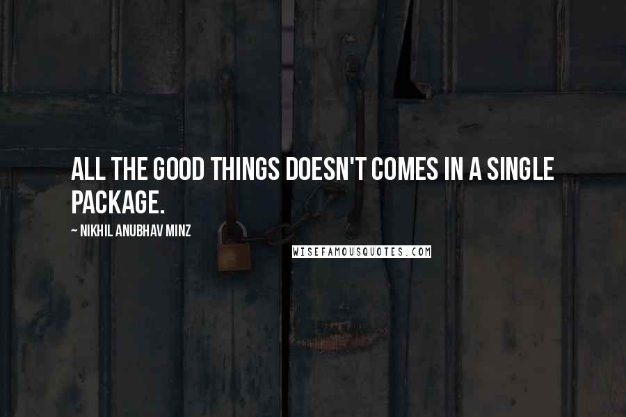 Nikhil Anubhav Minz Quotes: All the GOOD things doesn't comes in a single package.