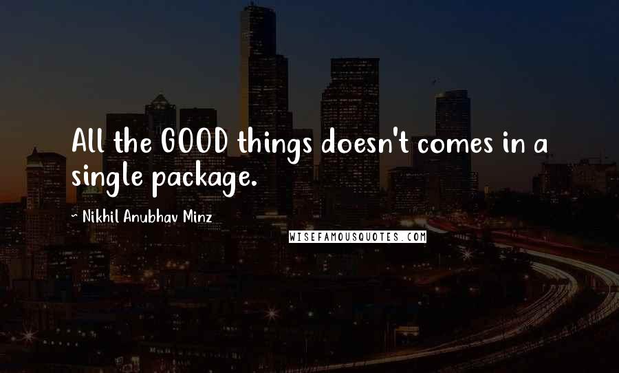 Nikhil Anubhav Minz Quotes: All the GOOD things doesn't comes in a single package.