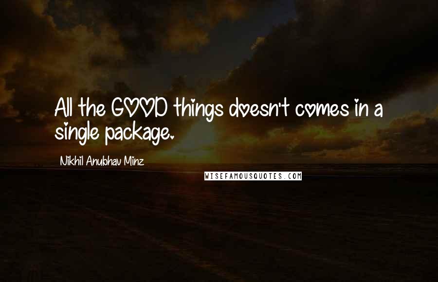 Nikhil Anubhav Minz Quotes: All the GOOD things doesn't comes in a single package.