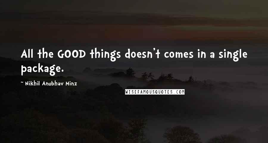 Nikhil Anubhav Minz Quotes: All the GOOD things doesn't comes in a single package.