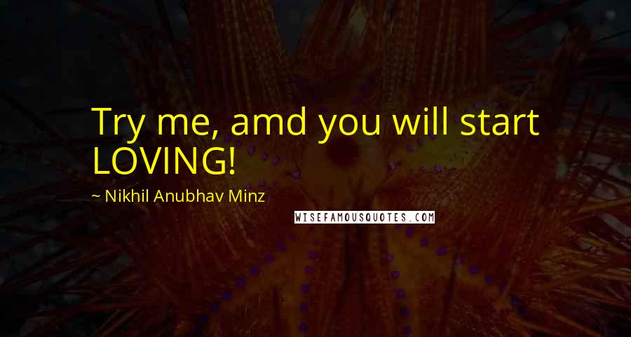 Nikhil Anubhav Minz Quotes: Try me, amd you will start LOVING!