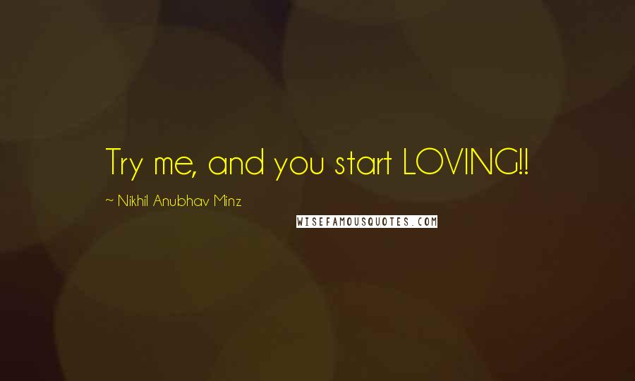 Nikhil Anubhav Minz Quotes: Try me, and you start LOVING!!