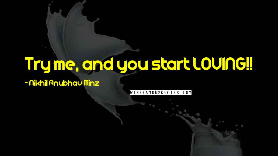 Nikhil Anubhav Minz Quotes: Try me, and you start LOVING!!