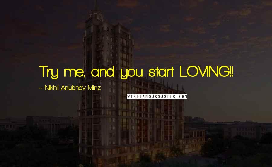 Nikhil Anubhav Minz Quotes: Try me, and you start LOVING!!