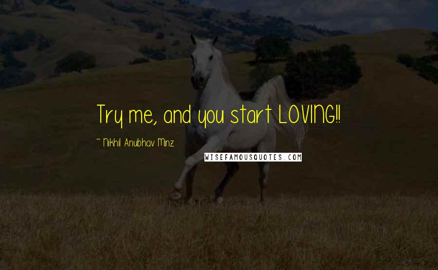 Nikhil Anubhav Minz Quotes: Try me, and you start LOVING!!