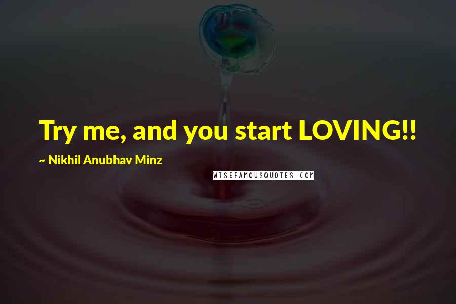 Nikhil Anubhav Minz Quotes: Try me, and you start LOVING!!