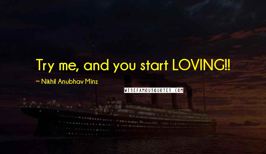 Nikhil Anubhav Minz Quotes: Try me, and you start LOVING!!