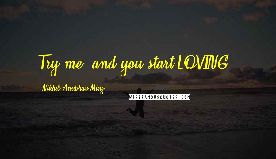 Nikhil Anubhav Minz Quotes: Try me, and you start LOVING!!