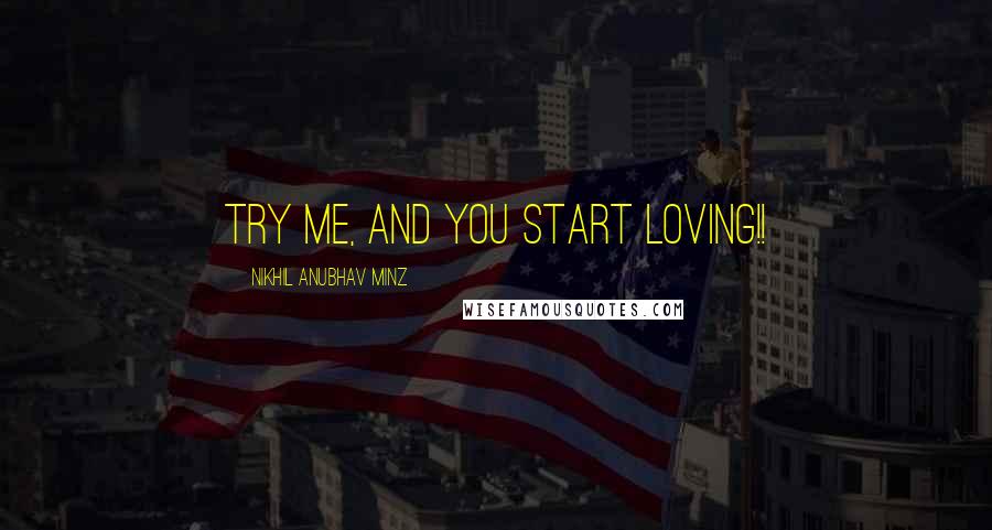 Nikhil Anubhav Minz Quotes: Try me, and you start LOVING!!