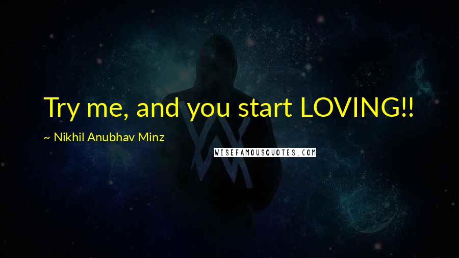 Nikhil Anubhav Minz Quotes: Try me, and you start LOVING!!