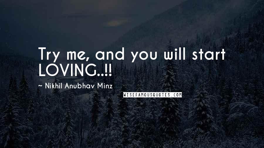 Nikhil Anubhav Minz Quotes: Try me, and you will start LOVING..!!