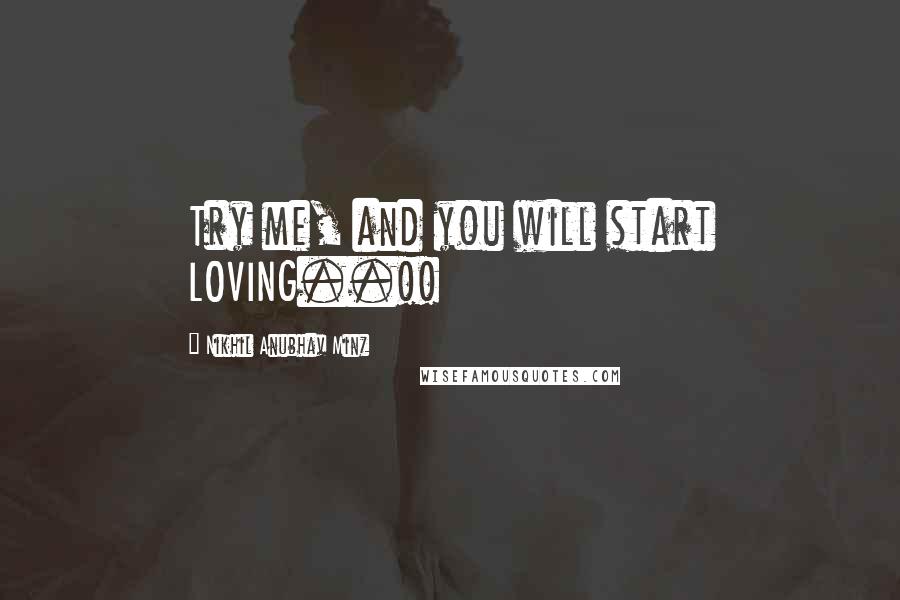 Nikhil Anubhav Minz Quotes: Try me, and you will start LOVING..!!