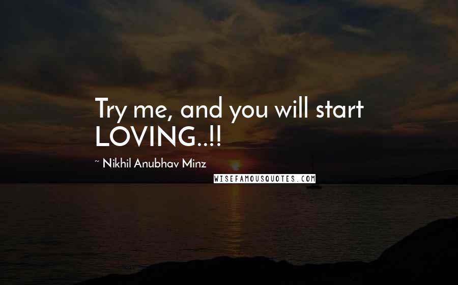 Nikhil Anubhav Minz Quotes: Try me, and you will start LOVING..!!