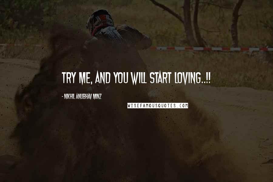Nikhil Anubhav Minz Quotes: Try me, and you will start LOVING..!!